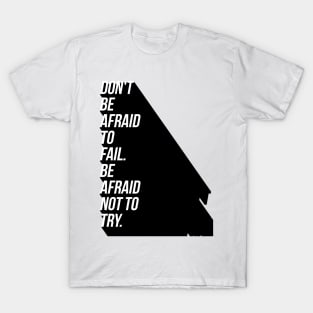 don't be afraid to fail be afraid not to try T-Shirt